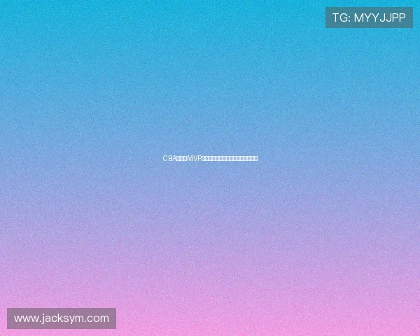 CBA常规赛MVP得主揭晓，本赛季最强球员花落谁家
